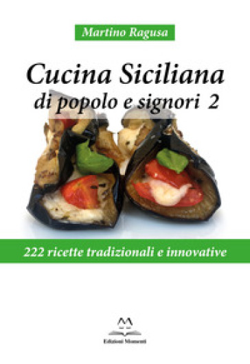 Cucina siciliana di popolo e signori. 222 ricette tradizionali e innovative. 2.
