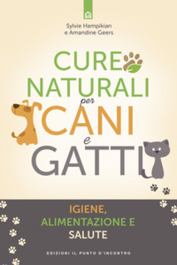 Cure naturali per cani e gatti. Igiene, alimentazione e salute