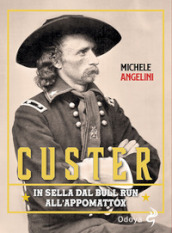 Custer. In sella dal Bull Run all Appomattox