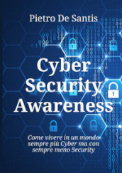 Cyber security awareness. Come vivere in un mondo sempre più cyber ma con sempre meno security