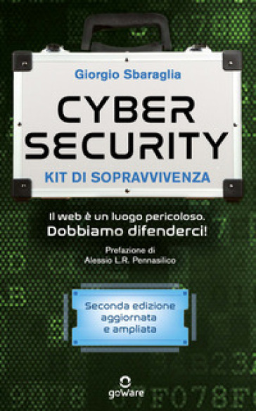 Cybersecurity. Kit di sopravvivenza. Il web è un luogo pericoloso. Dobbiamo difenderci! Nuova ediz.