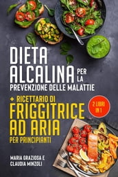 DIETA ALCALINA PER LA PREVENZIONE DELLE MALATTIE + Ricettario di friggitrice ad aria per principianti (2 Libri in 1)