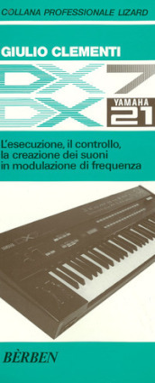 DX7 e DX21 Yamaha. L esecuzione, il controllo, la creazione dei suoni in modulazione di frequenza