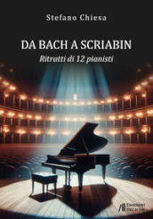 Da Bach a Scriabin. Ritratti di 12 pianisti