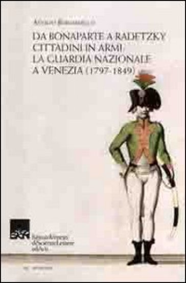 Da Bonaparte a Radetzky. Cittadini in armi. La guardia nazionale a Venezia (1797-1849)