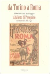 Da Torino a Roma. Ventitré anni di viaggio. Alfabeto di Pasquino compilato da Teja (rist. anast. 1871)