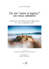Da un «nido d aquila» un volo infinito. Meditazioni con S. Bonaventura a Bagnoregio. La «visita» di Benedetto XVI