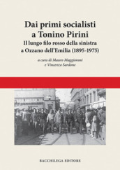 Dai primi socialisti a Tonino Pirini. Il lungo filo rosso della sinistra a Ozzano dell Emilia (1895-1975)
