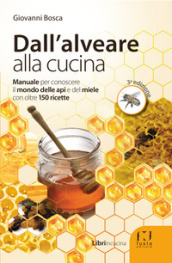 Dall alveare alla cucina. Manuale per conoscere il mondo delle api e del miele con oltre 150 ricette