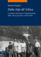 Dalle Alpi all Africa. La politica fascista per l italianizzazione delle «nuove province» (1922-1943)