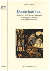 Dante barocco. L influenza della Divina Commedia su letteratura e cultura del Seicento italiano