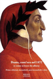 Dante, com era nel 1472 (e come si lesse da allora). Prime edizioni, incunaboli, post-incunaboli e altro