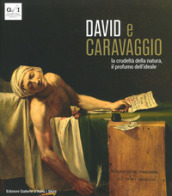 David e Caravaggio. La crudeltà della natura, il profumo dell ideale. Ediz. a colori