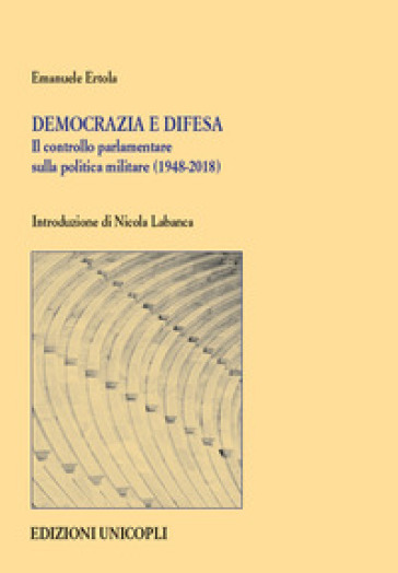Democrazia e difesa. Il controllo parlamentare sulla politica militare (1948-2018)