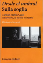 Desde el Umbral-Sulla soglia. Carmen Martin Gaite: la narrativa, la poesia e il teatro