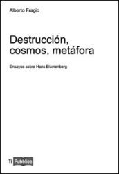 Destruccion, cosmos, metafora. Ensayos sobre Hans Blumenberg