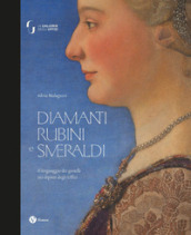 Diamanti rubini e smeraldi. Il linguaggio dei gioielli nei dipinti degli Uffizi. Ediz. illustrata