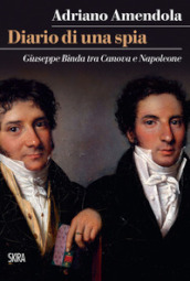 Diario di una spia. Giuseppe Binda tra Canova e Napoleone