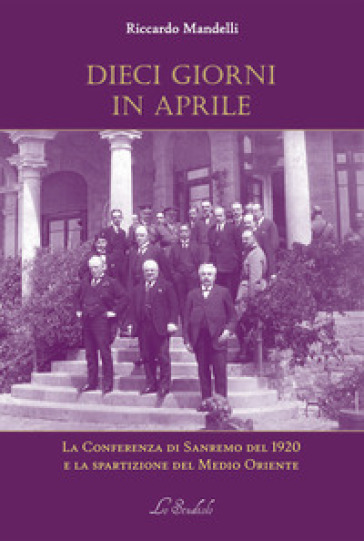 Dieci giorni in aprile. La Conferenza di Sanremo del 1920 e la spartizione del Medio Oriente