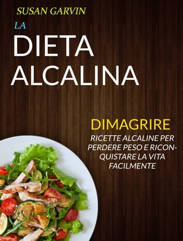 La Dieta Alcalina: Ricette Alcaline per Perdere Peso e Riconquistare la Vita Facilmente (Dimagrire)