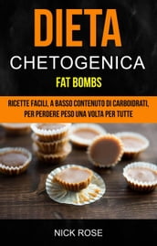 Dieta Chetogenica: Fat Bombs: Ricette Facili, A Basso Contenuto Di Carboidrati, Per Perdere Peso Una Volta Per Tutte