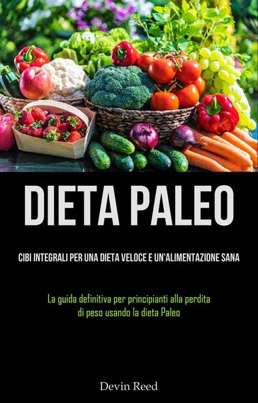 Dieta Paleo: Cibi integrali per una dieta veloce e un'alimentazione sana