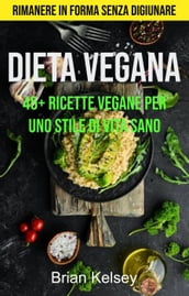 Dieta Vegana: 45+ Ricette Vegane Per Uno Stile Di Vita Sano ( Rimanere In Forma Senza Digiunare)