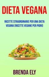 Dieta Vegana: Ricette Straordinarie Per Una Dieta Vegana (Ricette Vegane Per Pigri)