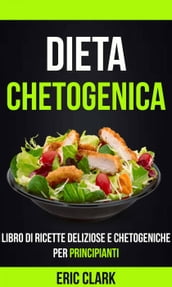 Dieta chetogenica: Libro di ricette deliziose e chetogeniche per principianti