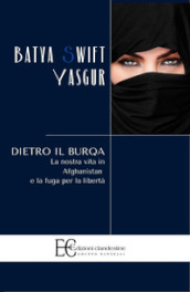 Dietro il burqa. La nostra vita in Afghanistan e la fuga per la libertà