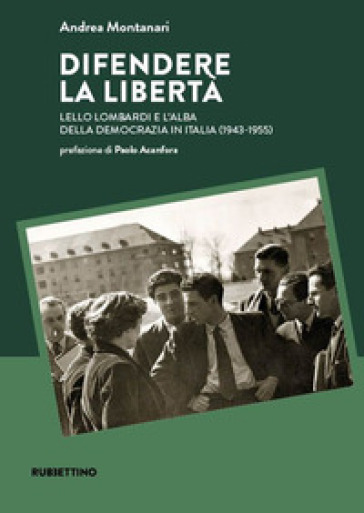 Difendere la libertà. Lello Lombardi e l'alba della democrazia in Italia (1943-1955)