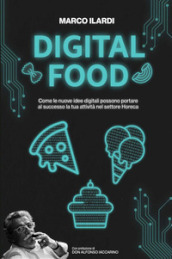 Digital Food. Come le nuove idee digitali possono portare al successo la tua attività nel settore Horeca