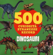 Dinosauri. 500 curiosità, stranezze, record. Ediz. a colori