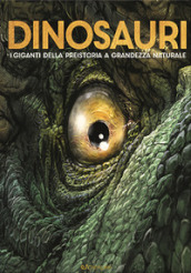 Dinosauri. I giganti della preistoria a grandezza naturale. Ediz. a colori