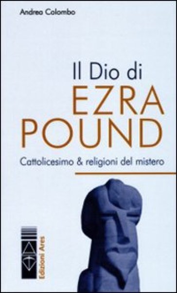 Il Dio di Ezra Pound. Cattolicesimo &amp; religioni del mistero