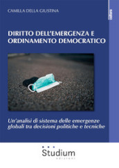 Diritto dell emergenza e ordinamento democratico. Un analisi di sistema delle emergenze globali tra decisioni politiche e tecniche