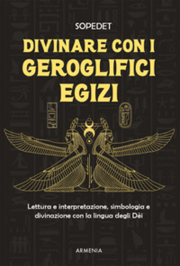 Divinare con i geroglifici egizi. Lettura e interpretazione, simbologia e divinazione con la lingua degli dèi