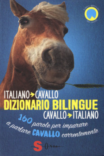 Dizionario bilingue italiano-cavallo, cavallo-italiano. 160 parole per imparare a parlare cavallo correntemente