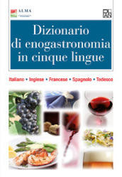 Dizionario di enogastronomia in cinque lingue. Italiano, inglese, francese, spagnolo, tedesco. Ediz. multilingue