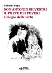 Don Antonio Silvestri. Il prete dei poveri. L elogio delle virtù