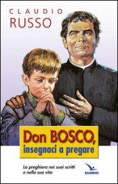 Don Bosco insegnaci a pregare. La preghiera nei suoi scritti e nella vita