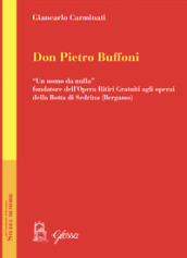 Don Pietro Buffoni. «Un uomo da nulla» fondatore dell Opera Ritiri Gratuiti agli operai della Botta di Sedrina (Bergamo)
