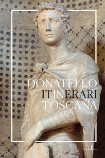 Donatello in Toscana. Itinerari. Ediz. illustrata
