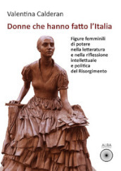 Donne che hanno fatto l Italia. Figure femminili di potere nella letteratura e nella riflessione intellettuale e politica del Risorgimento