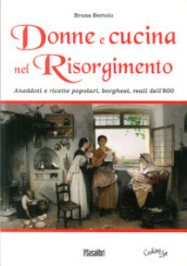 Donne e cucina nel Risorgimento. Aneddoti e ricette popolari, borghesi, reali dell 800