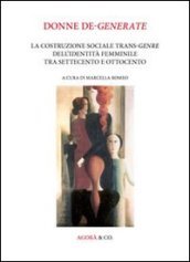 Donne de-generate. La costruzione sociale trans-genre dell identità femminile tra Settecento e Ottocento. Ediz. multilingue