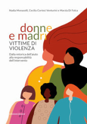 Donne e madri vittime di violenza. Dalla retorica dell aiuto alla responsabilità dell intervento