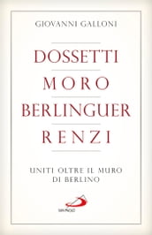 Dossetti, Moro, Berlinguer, Renzi. Uniti oltre il muro di Berlino