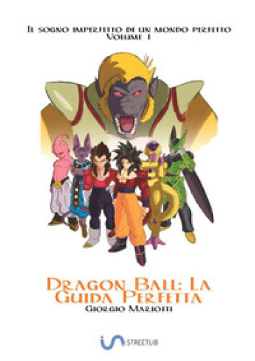 Dragon Ball: la guida perfetta. Il sogno imperfetto di un mondo perfetto. 1.