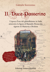 Il Duca Passerino. L epoca d oro del ghibellinismo in Italia attraverso la figura di Rainaldo Bonacolsi, signore di Mantova e di Modena